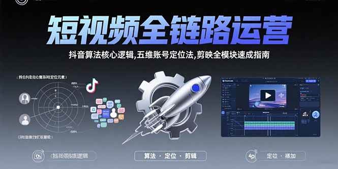 （15580期）短视频全链路运营：抖音算法核心逻辑,五维账号定位法,剪映全模块速成指南-来友网创