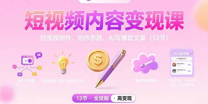 （15581期）短视频内容变现课：短视频制作、创作思路、Ai写爆款文案（13节）-来友网创