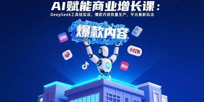 （15583期）AI赋能商业增长课：DeepSeek工具链实战，爆款内容批量生产，平台最新玩法-来友网创
