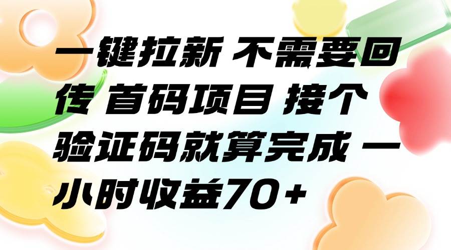 （15588期）一键拉新 不需要回传 首码项目 接个验证码就算完成 一小时收益70+-来友网创