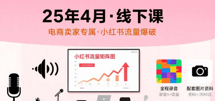 小红书25年4月线下课程，电商卖家小红书流量课，录音+图片-来友网创
