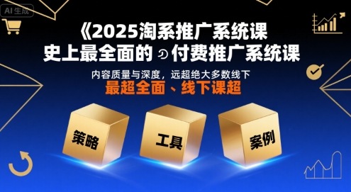 2025淘系推广系统课，史上最全面的付费推广系统课，内容质量与深度，远超绝大多数线下课-来友网创