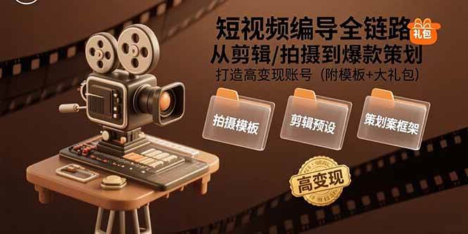 （15600期）短视频编导全链路：从剪辑/拍摄到爆款策划,打造高变现账号(附模板+大礼包)-来友网创