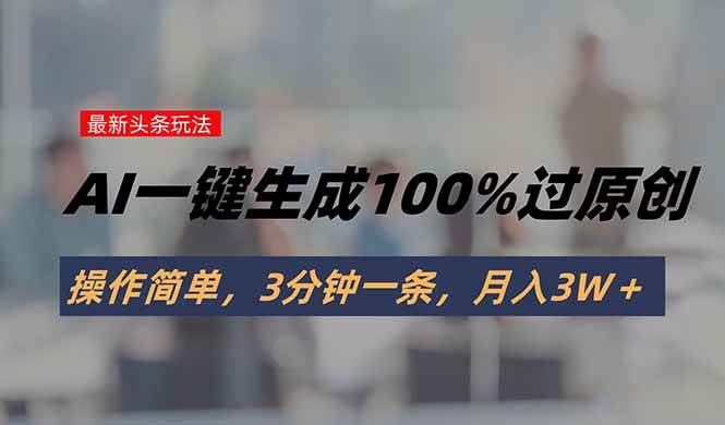 （15605期）头条最新玩法，AI一键生成100%过原创，操作简单，3分钟一条，月入3W＋-来友网创