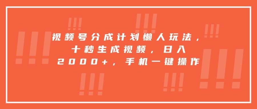 （15607期）视频号分成计划懒人玩法，十秒生成视频，日入2000+，手机一键操作-来友网创