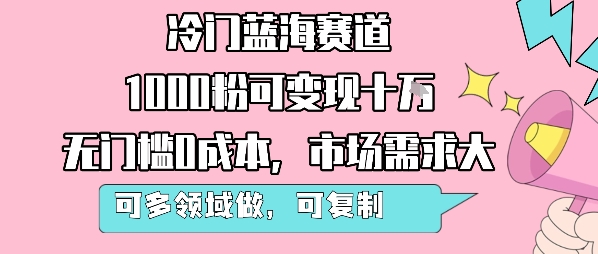 冷门蓝海赛道，1000粉可变现十W，无门槛0成本，市场需求大，可多领域做，可复制性强-来友网创