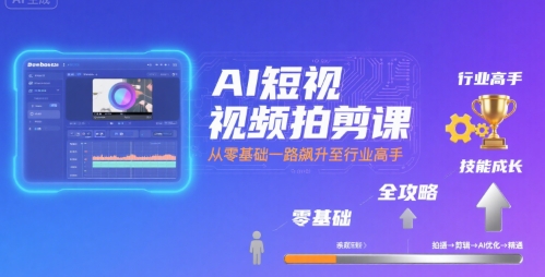 AI短视频拍剪课，全攻略到精通，带你从零基础一路飙升至行业高手-来友网创