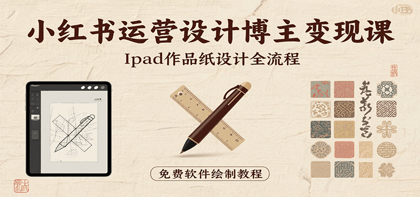 小红书运营设计博主变现课：iPad 上手作品纸设计，含全流程及细节技巧，避坑少绕路-来友网创