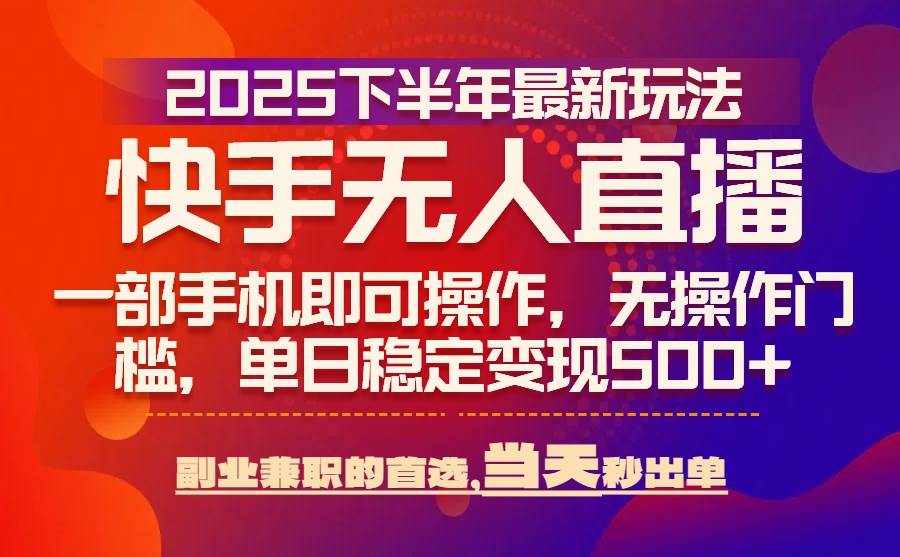 （15662期）25年快手无人直播最新玩法，当天可出单，一部手机即可操作-来友网创
