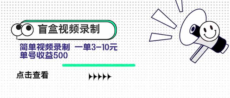 （15667期）盲盒视频录制项目 简单录制视频 一单3-10元 单号收益500-来友网创