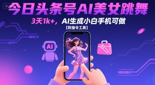 今日头条号AI美女跳舞，3天1k+，AI生成小白手机可做【附指令工具】-来友网创