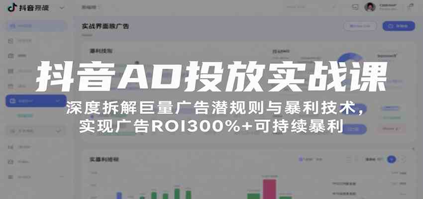 抖音AD投放实战课，深度拆解巨量广告潜规则与暴利技术，实现广告ROI300%+可持续暴利-来友网创