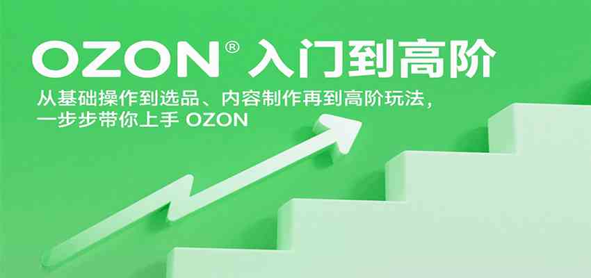 OZON入门到高阶，从基础操作到选品、内容制作再到高阶玩法，一步步带你上手OZON-来友网创