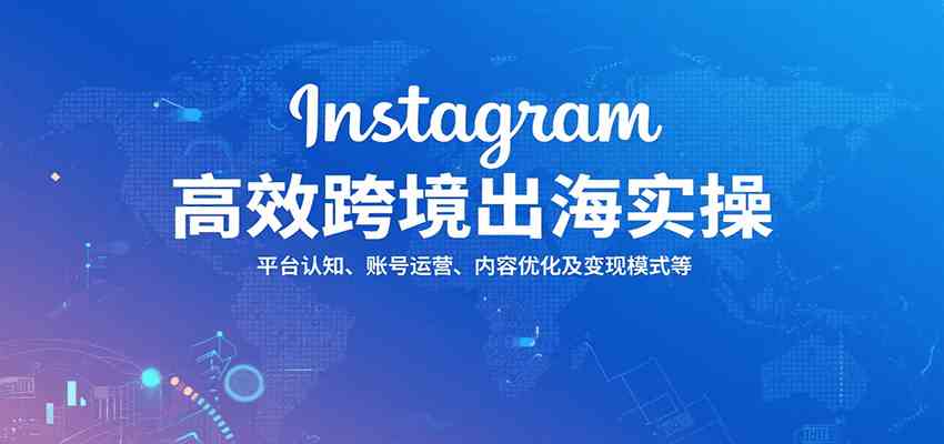 Instagram高效跨境出海实操：平台认知、账号运营、内容优化及变现模式等-来友网创