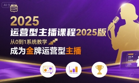 运营型主播课程2025版，从0到1教你成为金牌运营型主播-来友网创