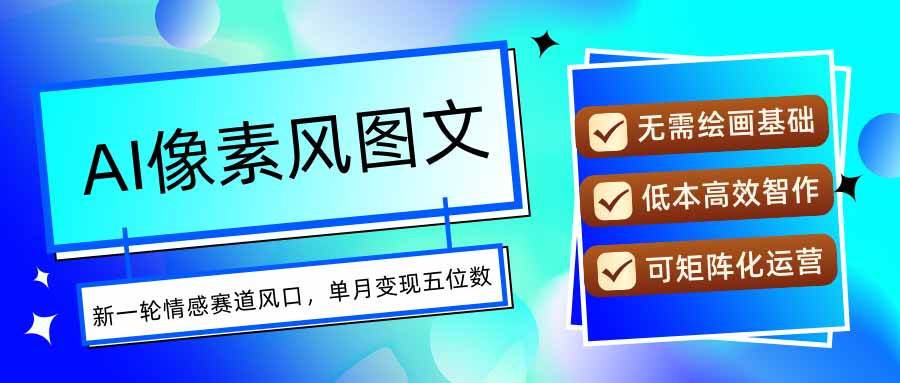（15693期）AI像素风图文超详细实操全过程，每天一小时轻松易上手，单月变现五位数-来友网创