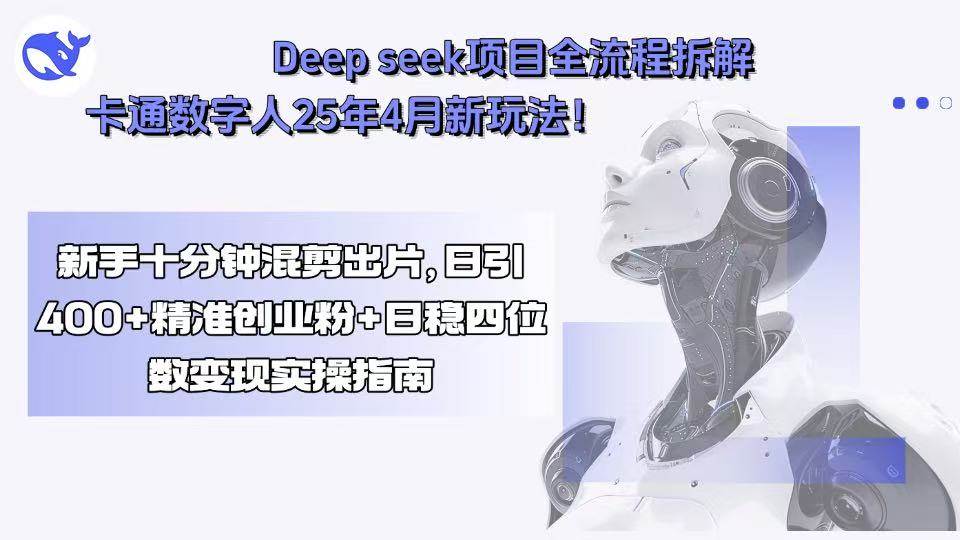 （15704期）Deep seek项目全流程拆解+卡通数字人25年4月新玩法！新手十分钟混剪出…-来友网创