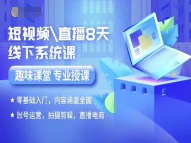 短视频直播8天线下系统课，零基础入门，内容涵盖全面，账号运营，拍摄剪辑，直播电商-来友网创
