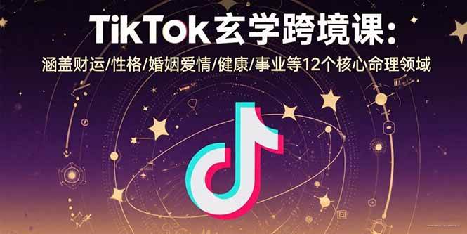 （15713期）TikTok玄学跨境课：涵盖财运/性格/婚姻爱情/健康/事业等12个核心命理领域-来友网创