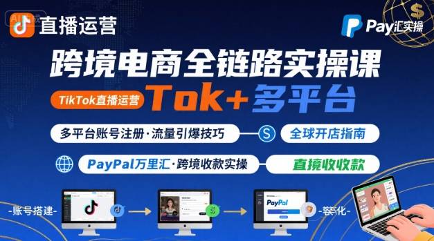 跨境电商线上课，TikTok 直播运营 + 多平台账号注册 + PayPal 万里汇实操教程-来友网创