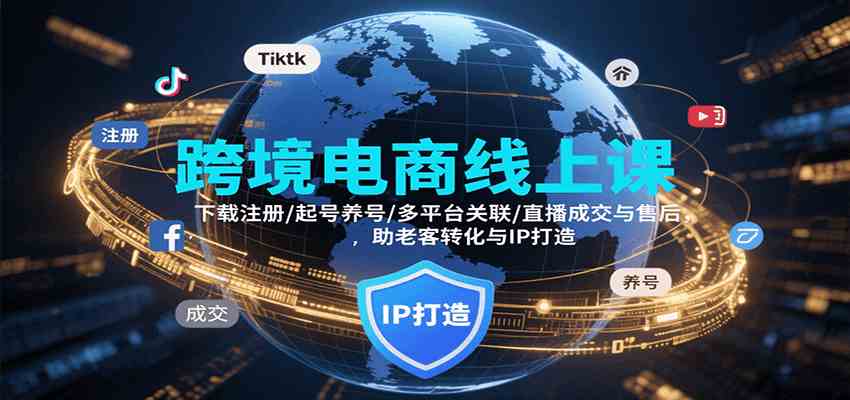 跨境电商线上课，下载注册/起号养号/多平台关联/直播成交与售后，IP打造与老客转化-来友网创