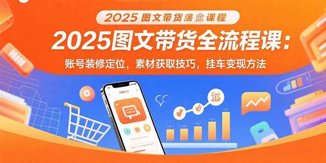 （15716期）2025图文带货全流程课：账号装修定位，素材获取技巧，挂车变现方法-来友网创