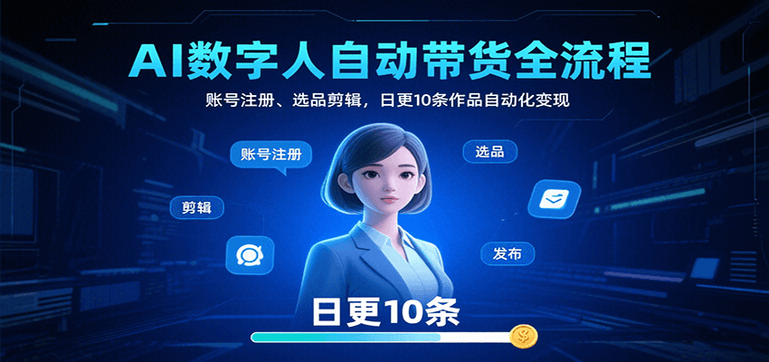 AI数字人自动带货全流程：账号注册、选品剪辑，日更10条作品自动化变现-来友网创