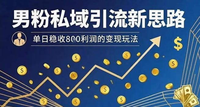 男粉私域引流新思路，单日稳收8张利润的变现玩法-来友网创
