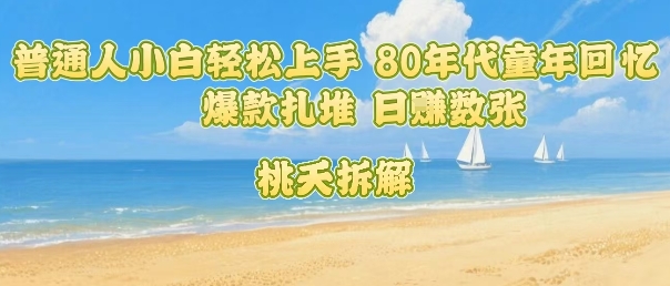普通人小白轻松上手 80年代童年回忆杀，爆款扎堆，日入数张-来友网创
