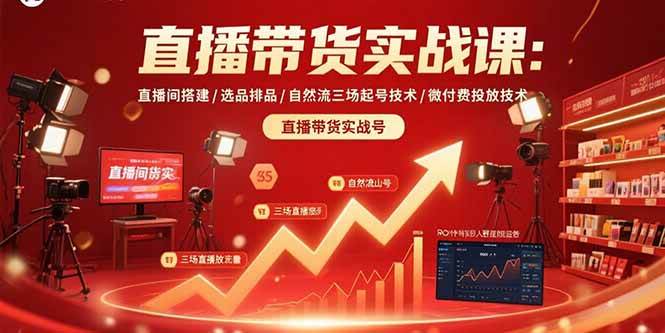 （15729期）直播带货实战课：直播间搭建/选品排品/自然流三场起号技术/微付费投放技术-来友网创