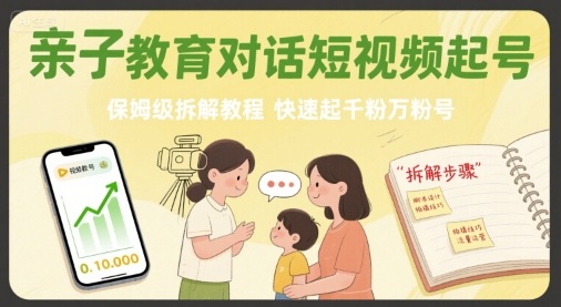 亲子教育对话短视频起号，保姆级拆解教程，快速起千粉万粉号-来友网创