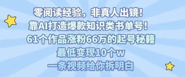 靠AI打造爆款知识类书单号，61个作品涨粉66w的起号秘籍，最低变现10个w，一条视频给你拆明白-来友网创