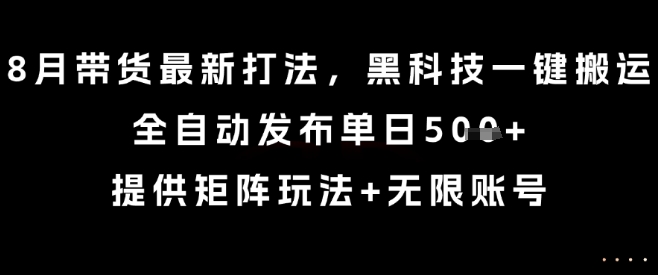 8月带货最新打法，黑科技一键搬运，全自动发布单日5张+，提供矩阵玩法+无限账号【揭秘】-来友网创