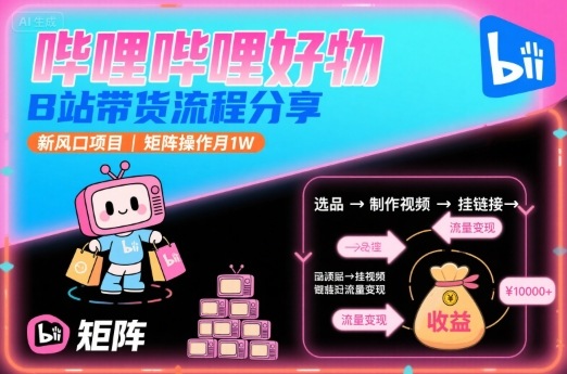 哔哩哔哩好物，B站带货流程分享，新风口项目，矩阵操作月1W-来友网创
