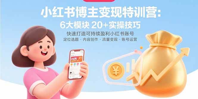 （15775期）小红书博主变现特训营：6大模块20+实操技巧 快速打造可持续盈利小红书账号-来友网创