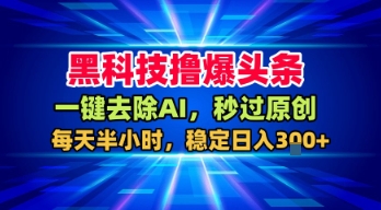 黑科技撸爆头条，一键去除AI，秒过原创，每天半小时，稳定日入3张+【揭秘】-来友网创