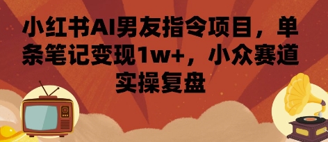 小红书AI男友指令项目，单条笔记变现1w+，小众赛道实操复盘-来友网创