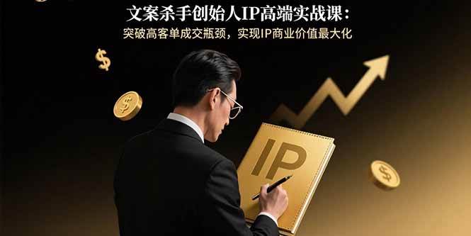 （15797期）文案杀手创始人IP高端实战课：突破高客单成交瓶颈，实现IP商业价值最大化-来友网创