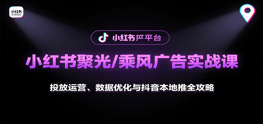 小红书聚光/乘风广告实战课：投放运营、数据优化与抖音本地推全攻略-来友网创
