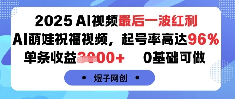 2025AI视频最后一波红利，AI萌娃祝福视频，起号率高达96%，单条收益1k+，0基础可做-来友网创