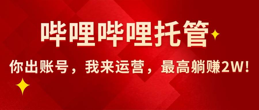 （15817期）【哔哩哔哩托管】AI短视频带货，你出账号，我来运营，最高躺赚2W!-来友网创
