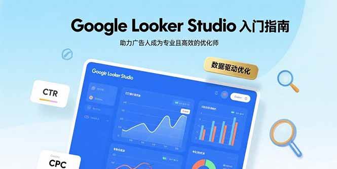 （15815期）Google Looker Studio入门指南，助力广告人成为专业且高效的优化师-来友网创