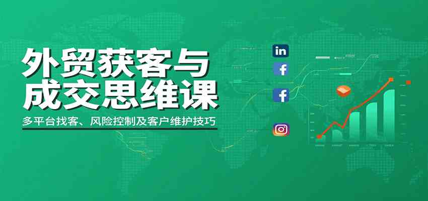 外贸获客与成交思维课：多平台找客、风险控制及客户维护技巧-来友网创