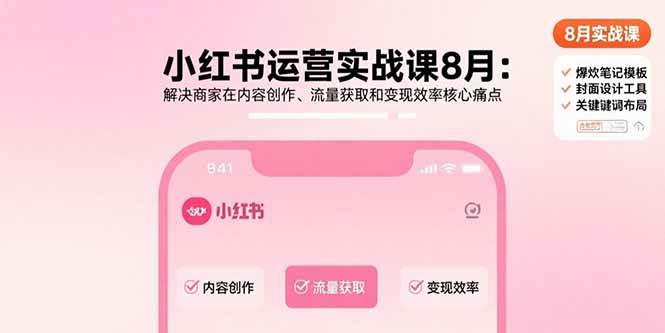 （15822期）小红书运营实战课8月：解决商家在内容创作、流量获取和变现效率核心痛点-来友网创