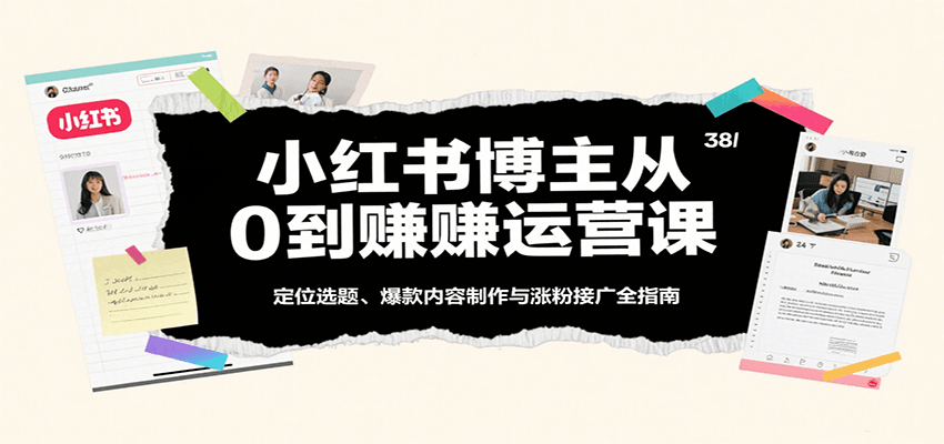 小红书博主从0到赚运营课：定位选题、爆款内容制作与涨粉接广全指南-来友网创
