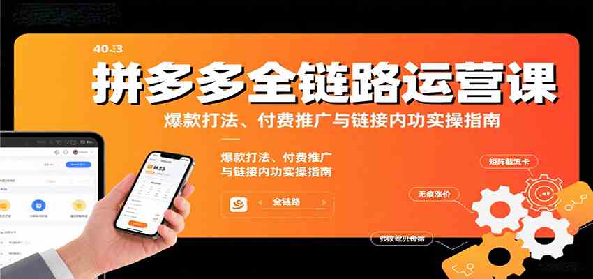 拼多多全链路运营课，爆款打法、付费推广与链接内功实操指南-来友网创