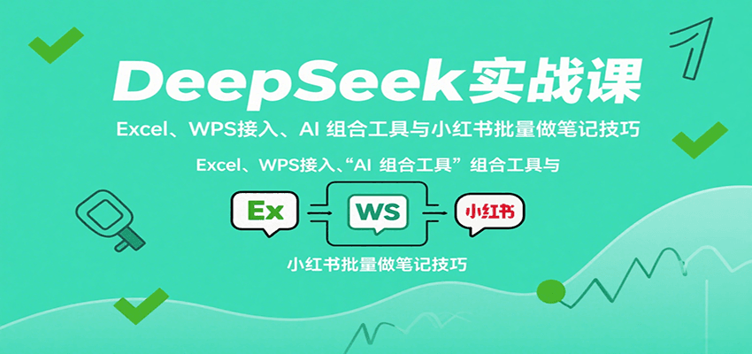 DeepSeek实战课：Excel、WPS接入、AI 组合工具与小红书批量做笔记技巧-来友网创