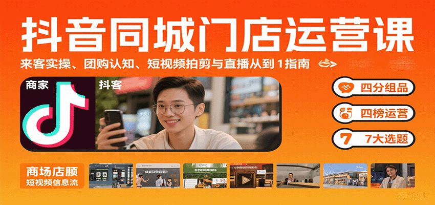 抖音同城门店运营课：来客实操、团购认知、短视频拍剪与直播从0到1指南-来友网创