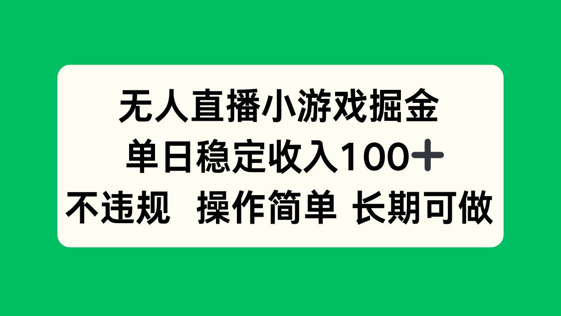 （15848期）无人直播小游戏掘金，单日稳定收入100+，不违规操作简单 长期可做-来友网创
