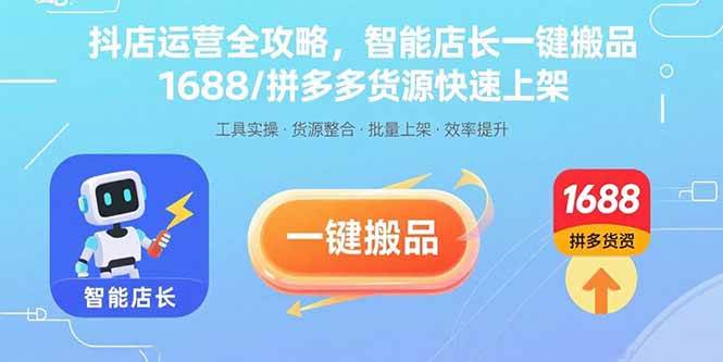 （15854期）抖店运营全攻略，智能店长一键搬品，1688/拼多多货源快速上架-来友网创